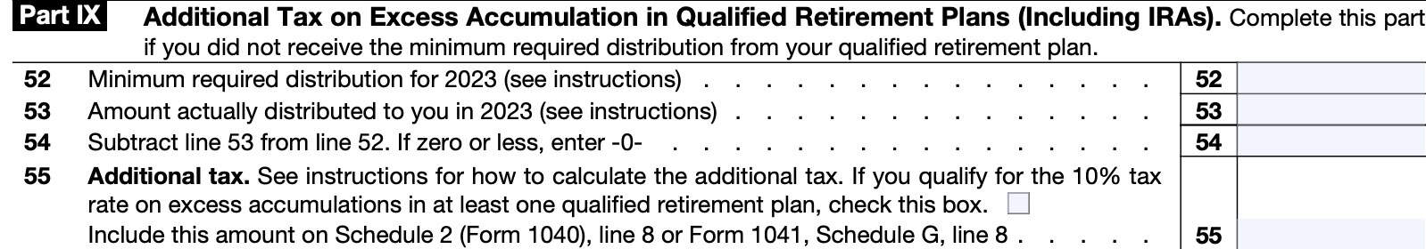 IRS Form 5329-Part IX, There is a 50% Additional Tax on excess accumulation in a qualified retirement plan.